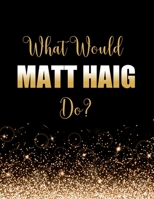 What Would Matt Haig Do?: Large Notebook/Diary/Journal for Writing 100 Pages, Gift for Fans of Matt Haig 1656115190 Book Cover