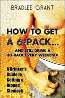 How to Get a 6-Pack.and Still Drink a 30-Rack Every Weekend: A Drinker's Guide to Getting a Ripped Stomach 1606722867 Book Cover