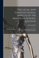 The legal and constitutional aspects of the Manitoba school question: the statutes, the Privy Council decisions, the remedial order, and the answer of Manitoba, considered 1014017998 Book Cover