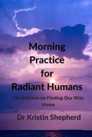 Morning Practice for Radiant Humans: Meditations on Finding Our Way Home 1516986377 Book Cover