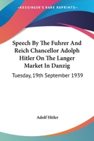 Speech By The Fuhrer And Reich Chancellor Adolph Hitler On The Langer Market In Danzig: Tuesday, 19th September 1939 1163181005 Book Cover