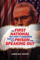 The First National Tee-Party Candidate: Thrown into Prison for Speaking Out (Third Edition 2023) B0DT52CY9K Book Cover