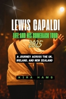 Lewis Capaldi: Life and His Comeback Tour 2025: A Journey Across the UK, Ireland, and New Zealand B0FH4C3G1L Book Cover