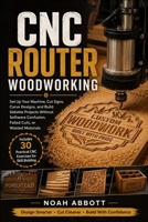 CNC ROUTER WOODWORKING: Set Up Your Machine, Cut Signs, Carve Designs, and Build Sellable Projects Without Software Confusion, Failed Cuts, or Wasted Materials B0H3QJXD62 Book Cover