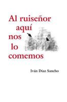 Al Ruise�or Aqu� Nos Lo Comemos 1493504053 Book Cover