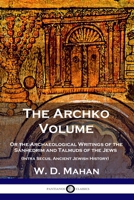 The Archko Volume : or The Archeological Writings of the Sanhedrim & Talmuds of the Jews