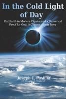In the Cold Light of Day: Flat Earth in Modern Physics and a Numerical Proof for God: A Climate Alarm Story 179039418X Book Cover