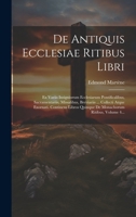 De Antiquis Ecclesiae Ritibus Libri: Ex Variis Insigniorum Ecclesiarum Pontificalibus, Sacramentariis, Missalibus, Breviariis ... Collecti Atque ... Ritibus, Volume 4... (Latin Edition) 1021570605 Book Cover