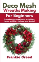 Deco Mesh Wreaths Making for Beginners: Create Eye-Catching Wreaths for Holidays, Homes, and Gifts – No Experience Needed! B0FBGWSN2J Book Cover