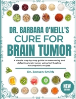 DR. BARBARA O'NEILL'S CURE FOR BRAIN TUMOR: A Simple Step-By-Step Guide To Overcoming And Defeating Brain Tumor Using Self-Healing Naturopathic Recipes B0DRVWV2JF Book Cover