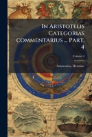 In Aristotelis Categorias commentarius ... Volume 4 Part. 4 1293075698 Book Cover