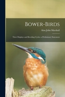 Bower-birds: Their Displays and Breeding Cycles; a Preliminary Statement 1013479580 Book Cover