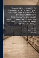 Grammatica Hebraica Et Chaldaica, Ex Optimis Quae Hactenus Prodierunt Nova Facilique Methodo Concinnata... Accedunt Varia Literaturam Hebraicam ... Domno Petro Guarino,... 1175078794 Book Cover