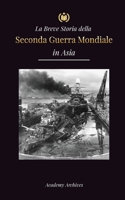 La Breve Storia della Seconda Guerra Mondiale in Asia: La guerra dell'Asia-Pacifico, la flotta orientale, Pearl Harbor e la bomba atomica che sconvols 9493298809 Book Cover