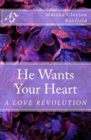 He Wants Your Heart: A Collection of Biblical Teachings on Love by Martha Clayton Banfield 1490513817 Book Cover