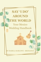 SAY 'I DO' AROUND THE WORLD: YOUR MEXICO WEDDING HANDBOOK; FOR BRIDES-TO-BE WHO WANT THE PERFECT DESTINATION WEDDING IN MEXICO B0FQJN6NQT Book Cover