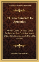 Del Procedimiento De Apremios: Para El Cobro De Toda Clase De Debitos Por Contribuciones, Impuestos, Recargos, Arbitrios, Etc. (1895) 127260859X Book Cover