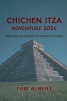Chichen Itza Adventure 2024: Capturing the Essence of Yucatan's Heritage (Passport to Adventure: Tales of Wanderlust and Discovery) B0CTYPWRJ6 Book Cover