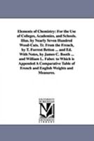 Elements of Chemistry: For the Use of Colleges, Academies, and Schools. Illus. by Nearly Seven Hundred Wood-Cuts. Tr. From the French, by T. Forrest ... L. Faber. to Which is Appended A Comparat 1425568319 Book Cover