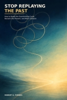 Stop Replaying the Past: How to Break the Overthinking Cycle, Reclaim the Present, and Move Forward B0HGR4JBMF Book Cover