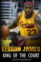 LeBron James: King of the Court 1530302579 Book Cover