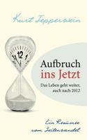 Aufbruch ins Jetzt: Das Leben geht weiter, auch nach 2012: Ein Resümee vom Zeitenwandel 3748165269 Book Cover