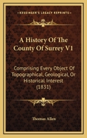 A History Of The County Of Surrey V1: Comprising Every Object Of Topographical, Geological, Or Historical Interest 1436733677 Book Cover