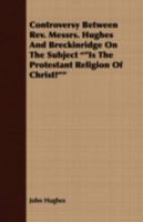 Controversy between Rev. Messrs. Hughes and Breckinridge on the subject "Is the Protestant religion of Christ?" 3744660370 Book Cover