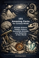 101 Amazing Facts for Curious Minds: Strange Science, Hidden History, Incredible Animals, and Mysteries of Our World B0H9SNV9J1 Book Cover