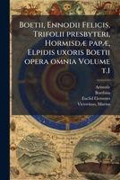 Boetii, Ennodii Felicis, Trifolii presbyteri, HormisdÃ] papÃ], Elpidis uxoris Boetii opera omnia Volume t.1 (Latin Edition) 1024146987 Book Cover