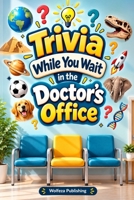 Trivia While You Wait in the Doctor's Office: Trivia Questions, Weird Facts, Amazing History, Science, Animals, Sports, Geography, Pop Culture & More for Curious Minds B0HJM9LMLD Book Cover