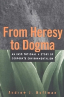 From Heresy to Dogma: An Institutional History of Corporate Environmentalism. Expanded Edition (Stanford Business Books) 0787908207 Book Cover