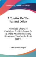 A Treatise On The Pastoral Office: Addressed Chiefly To Candidates For Holy Orders Or To Those Who Have Recently Undertaken The Cure Of Souls 1010360086 Book Cover