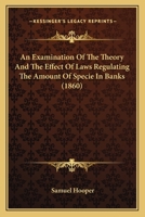 An Examination Of The Theory And The Effect Of Laws Regulating The Amount Of Specie In Banks 1164571494 Book Cover