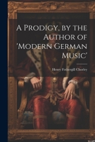 A Prodigy, by the Author of 'modern German Music' 1022506307 Book Cover