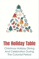 The Holiday Table: Christmas Holiday Dining And Celebration During The Colonial Period: Christmast Dinning In Colonial B098H61S4W Book Cover