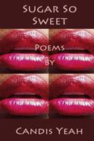 Sugar So Sweet: Poems by Candis Yeah 0615967256 Book Cover