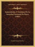 Antecedentes Y Estatutos De La Sociedad Nacional De Pesca (1905) 1169502482 Book Cover