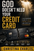 God Doesn’t Need Your Credit Card: A No-Nonsense Guide to Faith, Prayer, Giving, and Spiritual Discernment B0HG56W5CF Book Cover