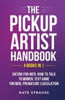 The Pickup Artist Handbook - 4 BOOKS IN 1 - Dating for Men, How to Talk to Women, Text Game for Men, Premature Ejaculation: 4 BOOKS IN 1 - Dating for ... Text Game for Men, Premature Ejaculation 1088051340 Book Cover
