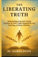 The Liberating Truth: Dismantling Lies and Living Fearless in God's Light Inspired by the Teaching of Jamie Winship B0FMPD19CM Book Cover