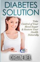 Diabetes Solution: Take Control of Your Blood Sugar & Restore Your Health Naturally (Natural Health & Natural Cures Series) 1500574899 Book Cover