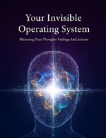 Your Invisible Operating System: Mastering Your Thoughts Feelings And Actions B0HGY1XZJ4 Book Cover