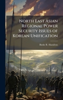 North East Asian Regional Power Security Issues of Korean Unification 1025127919 Book Cover