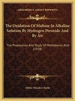The Oxidation Of Maltose In Alkaline Solution By Hydrogen Peroxide And By Air: The Preparation And Study Of Maltobionic Acid 1169627269 Book Cover