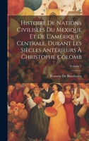 Histoire De Nations Civilisées Du Mexique Et De L'amérique-Centrale, Durant Les Siècles Antérieurs À Christophe Colomb; Volume 2 1021344028 Book Cover
