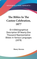 The Bibles In The Caxton Celebration, 1877: Or A Bibliographical Description Of Nearly One Thousand Representative Bibles In Various Languages 1164860240 Book Cover