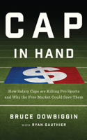 Cap in Hand: How Salary Caps are Killing Pro Sports and Why the Free Market Could Save Them 1770413936 Book Cover