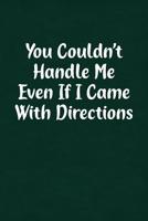 You Couldn't Handle Me Even If I Came with Directions: Fun Gag Gift Notebook for Women or Men 1091754179 Book Cover