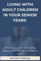 LIVING WITH ADULT CHILDREN IN YOUR SENIOR YEARS: A Practical Guide to Maintaining Independence, Dignity, and Peace at Home. (SeniorEase Essential Guides) B0GK6GGQ39 Book Cover
